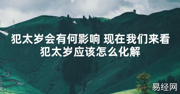 【太岁知识】犯太岁会有何影响 现在我们来看犯太岁应该怎么化解,最新太岁